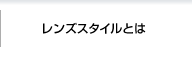 レンズスタイルとは