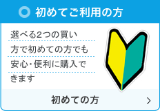 初めてご利用の方　選べる２つの買い方で初めての方でも安心・便利に購入できます