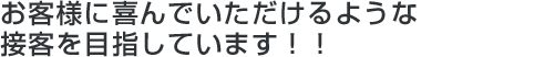 お客様に喜んでいただけるような接客を目指しています！！